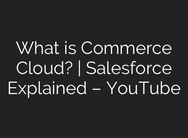 What is Commerce Cloud? | Salesforce Explained – YouTube