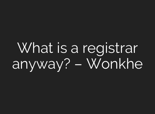 What is a registrar anyway? – Wonkhe