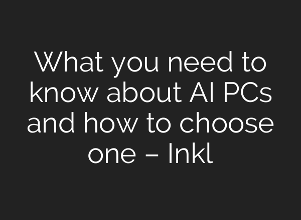 What you need to know about AI PCs and how to choose one – Inkl