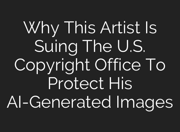 Why This Artist Is Suing The U.S. Copyright Office To Protect His AI-Generated Images