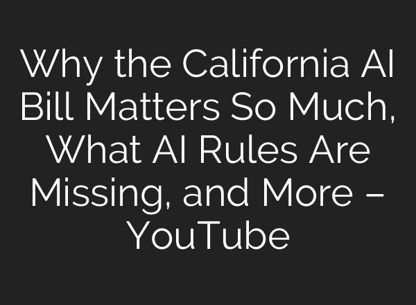 Why the California <b>AI</b> Bill Matters So Much, What <b>AI</b> Rules Are Missing, and More – YouTube