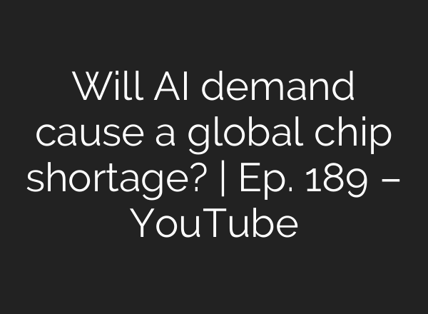 Will <b>AI</b> demand cause a global chip shortage? | Ep. 189 – YouTube