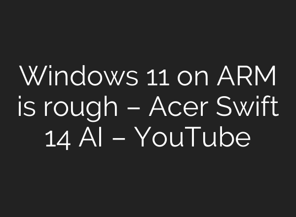 Windows 11 on ARM is rough – Acer Swift 14 <b>AI</b> – YouTube
