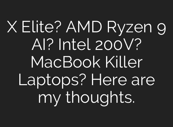X Elite? AMD Ryzen 9 <b>AI</b>? Intel 200V? MacBook Killer Laptops? Here are my thoughts.