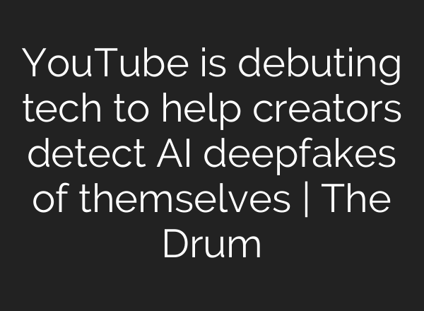 YouTube is debuting tech to help creators detect AI deepfakes of themselves | The Drum