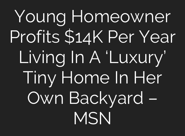 Young Homeowner Profits $14K Per Year Living In A ‘Luxury’ Tiny Home In Her Own Backyard – MSN