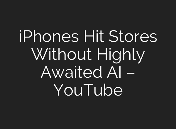 iPhones Hit Stores Without Highly Awaited <b>AI</b> – YouTube