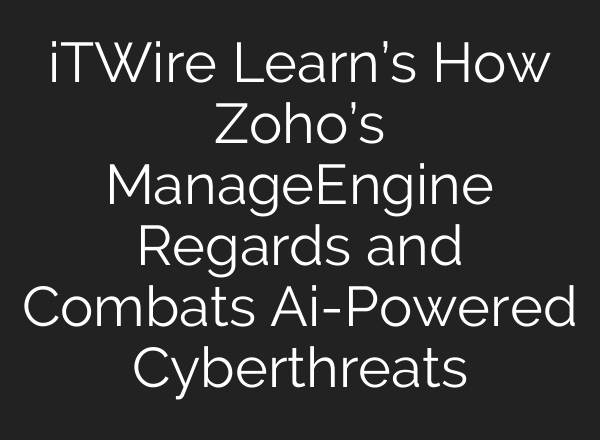 iTWire Learn’s How Zoho’s ManageEngine Regards and Combats <b>Ai</b>-Powered Cyberthreats