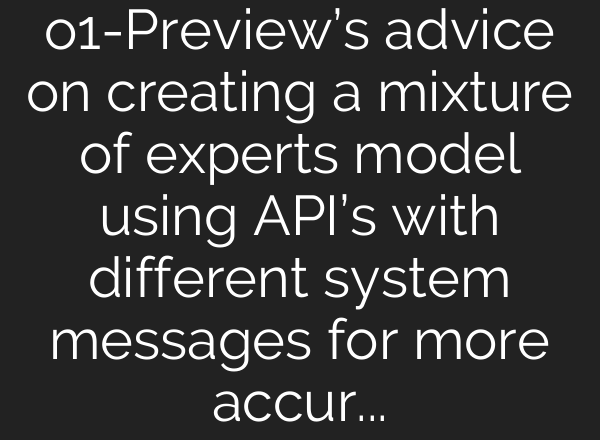 o1-Preview’s advice on creating a mixture of experts model using API’s with different system messages for more accurate results.
