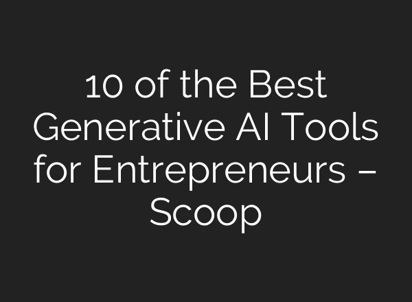 10 of the Best Generative AI Tools for Entrepreneurs – Scoop