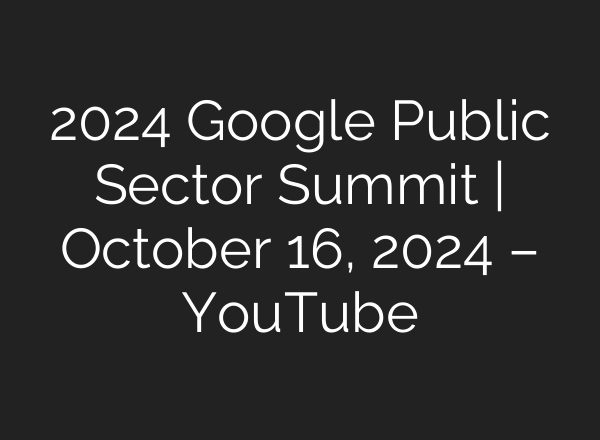 2024 Google Public Sector Summit | October 16, 2024 – YouTube
