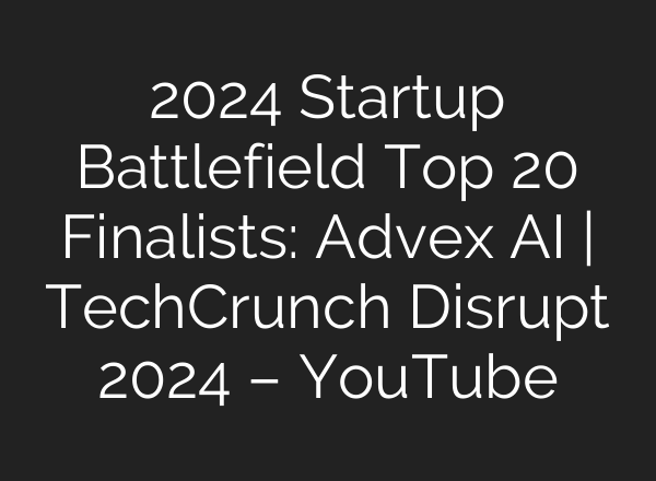 2024 Startup Battlefield Top 20 Finalists: Advex <b>AI</b> | TechCrunch Disrupt 2024 – YouTube