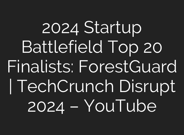 2024 Startup Battlefield Top 20 Finalists: ForestGuard | TechCrunch Disrupt 2024 – YouTube