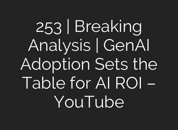 253 | Breaking Analysis | GenAI Adoption Sets the Table for <b>AI</b> ROI – YouTube
