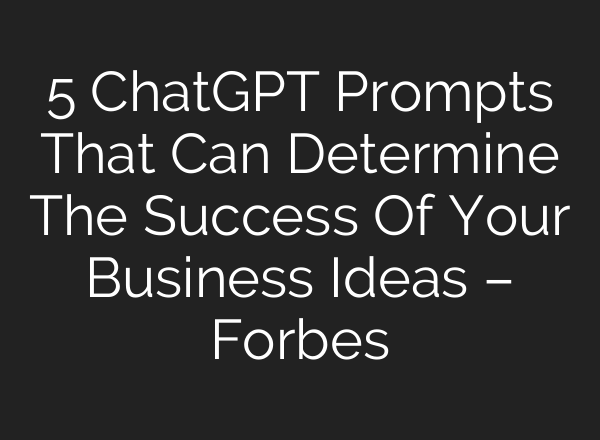 5 <b>ChatGPT</b> Prompts That Can Determine The Success Of Your Business Ideas – Forbes