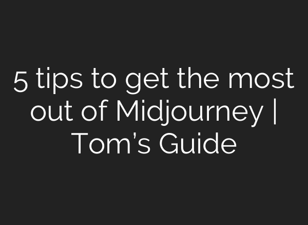 5 tips to get the most out of <b>Midjourney</b> | Tom’s Guide
