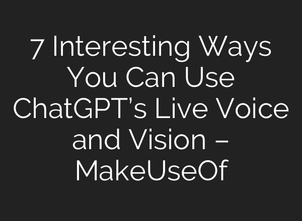7 Interesting Ways You Can Use <b>ChatGPT’s</b> Live Voice and Vision – MakeUseOf