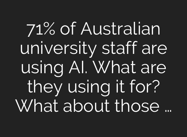 71% of Australian university staff are using AI. What are they using it for? What about those …