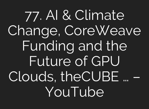 77. <b>AI</b> & Climate Change, CoreWeave Funding and the Future of GPU Clouds, theCUBE … – YouTube