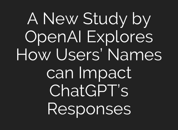 A New Study by OpenAI Explores How Users’ Names can Impact <b>ChatGPT’s</b> Responses