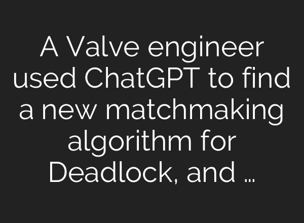A Valve engineer used <b>ChatGPT</b> to find a new matchmaking algorithm for Deadlock, and …