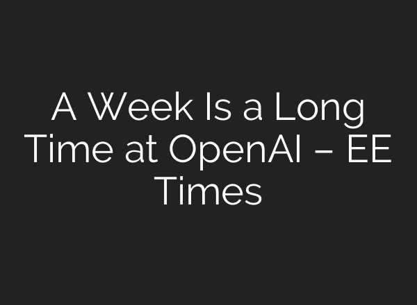 A Week Is a Long Time at <b>OpenAI</b> – EE Times
