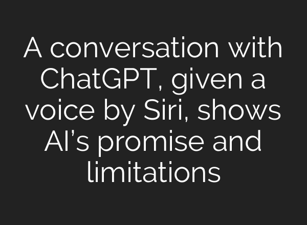 A conversation with <b>ChatGPT</b>, given a voice by Siri, shows AI’s promise and limitations