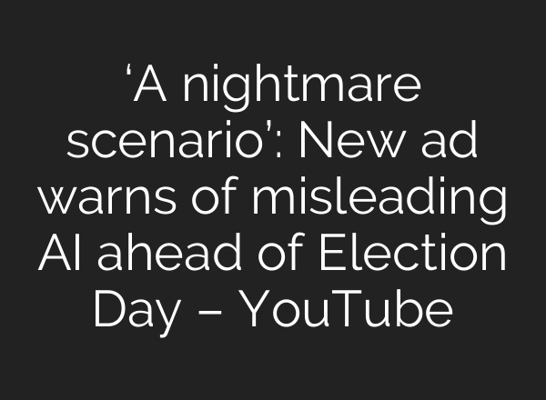 ‘A nightmare scenario’: New ad warns of misleading <b>AI</b> ahead of Election Day – YouTube