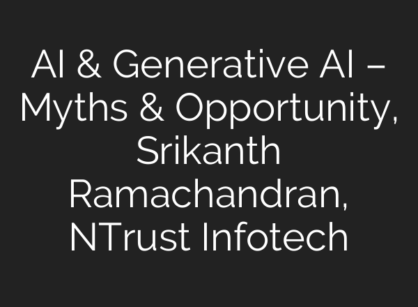 <b>AI</b> & Generative <b>AI</b> – Myths & Opportunity, Srikanth Ramachandran, NTrust Infotech