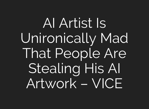AI Artist Is Unironically Mad That People Are Stealing His AI Artwork – VICE