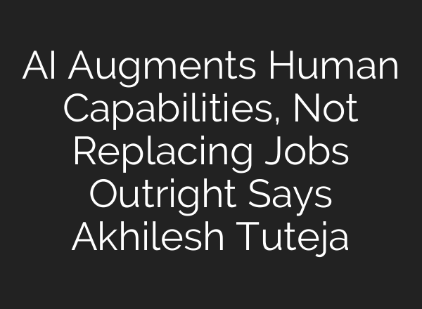 <b>AI</b> Augments Human Capabilities, Not Replacing Jobs Outright Says Akhilesh Tuteja