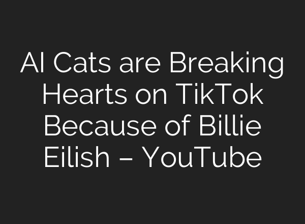 <b>AI</b> Cats are Breaking Hearts on TikTok Because of Billie Eilish – YouTube