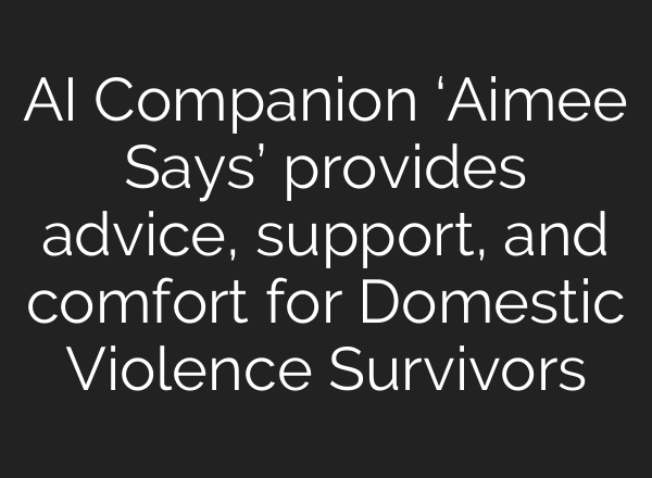 <b>AI</b> Companion ‘Aimee Says’ provides advice, support, and comfort for Domestic Violence Survivors