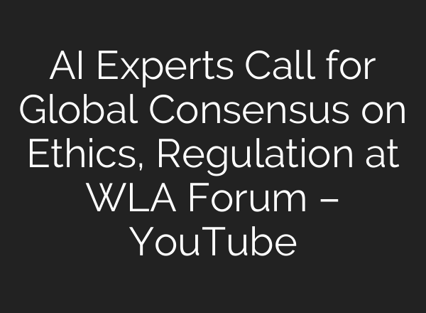 <b>AI</b> Experts Call for Global Consensus on Ethics, Regulation at WLA Forum – YouTube