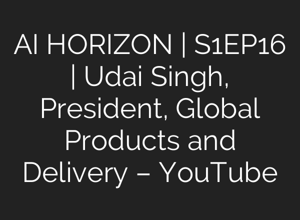 <b>AI</b> HORIZON | S1EP16 | Udai Singh, President, Global Products and Delivery – YouTube