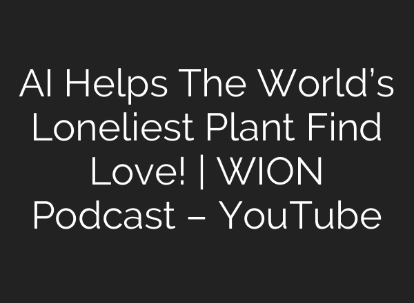 <b>AI</b> Helps The World’s Loneliest Plant Find Love! | WION Podcast – YouTube