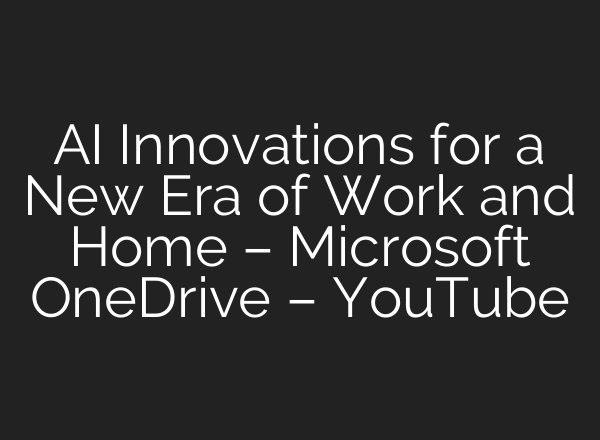 <b>AI</b> Innovations for a New Era of Work and Home – Microsoft OneDrive – YouTube