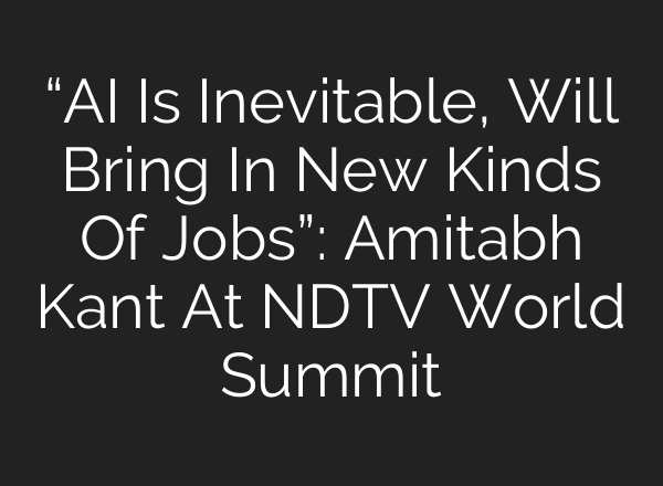 “<b>AI</b> Is Inevitable, Will Bring In New Kinds Of Jobs”: Amitabh Kant At NDTV World Summit