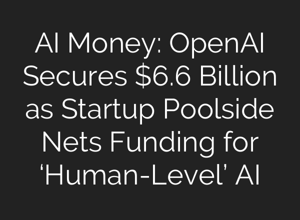 AI Money: <b>OpenAI</b> Secures $6.6 Billion as Startup Poolside Nets Funding for ‘Human-Level’ AI