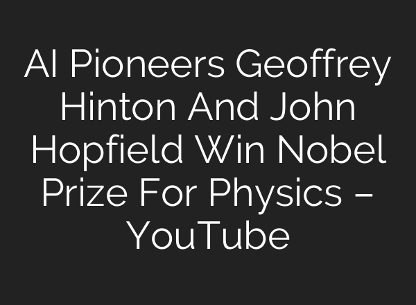 <b>AI</b> Pioneers Geoffrey Hinton And John Hopfield Win Nobel Prize For Physics – YouTube