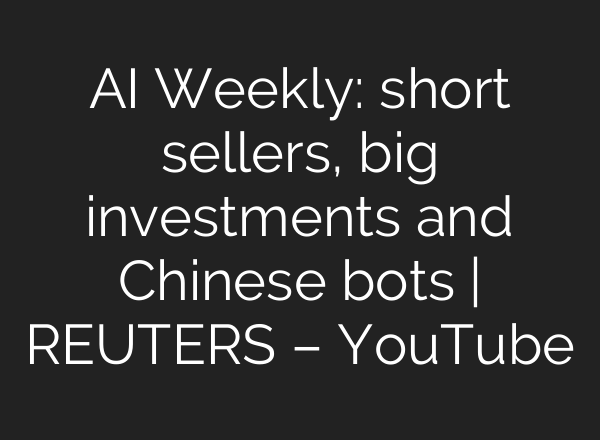AI Weekly: short sellers, big investments and Chinese bots | REUTERS – YouTube