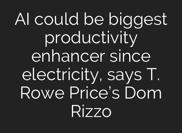 <b>AI</b> could be biggest productivity enhancer since electricity, says T. Rowe Price’s Dom Rizzo