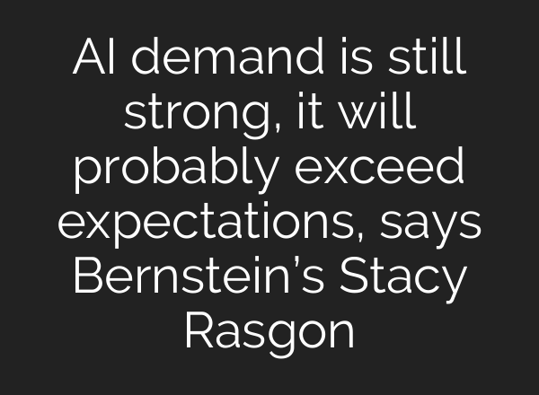 <b>AI</b> demand is still strong, it will probably exceed expectations, says Bernstein’s Stacy Rasgon