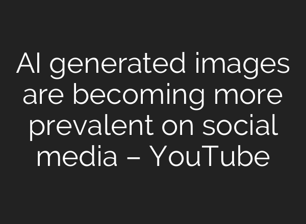 <b>AI</b> generated images are becoming more prevalent on social media – YouTube
