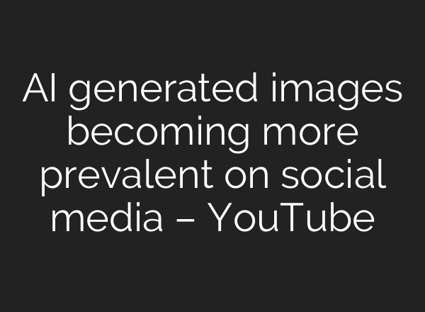 <b>AI</b> generated images becoming more prevalent on social media – YouTube