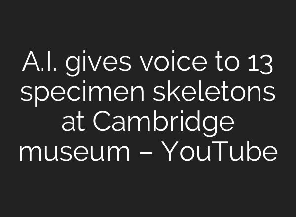 <b>A.I.</b> gives voice to 13 specimen skeletons at Cambridge museum – YouTube