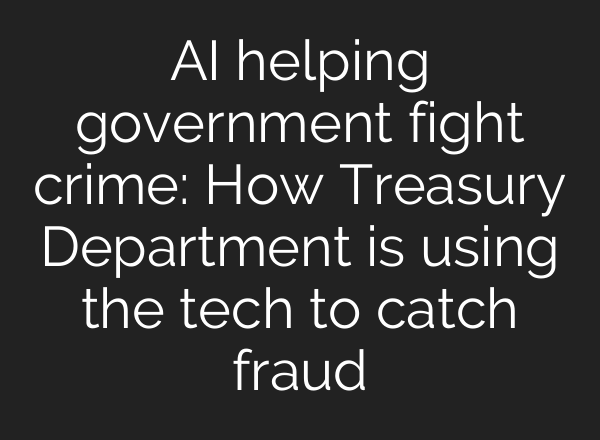 <b>AI</b> helping government fight crime: How Treasury Department is using the tech to catch fraud