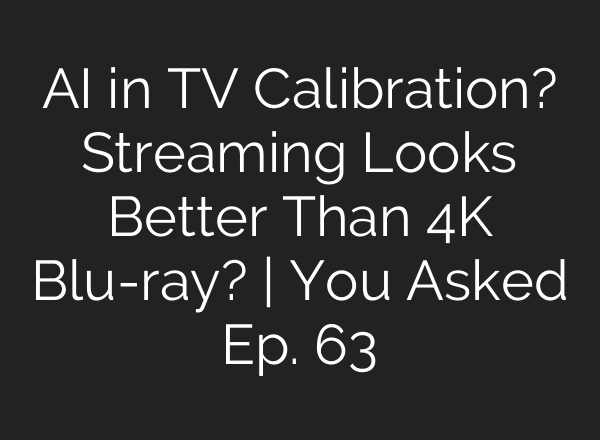 <b>AI</b> in TV Calibration? Streaming Looks Better Than 4K Blu-ray? | You Asked Ep. 63