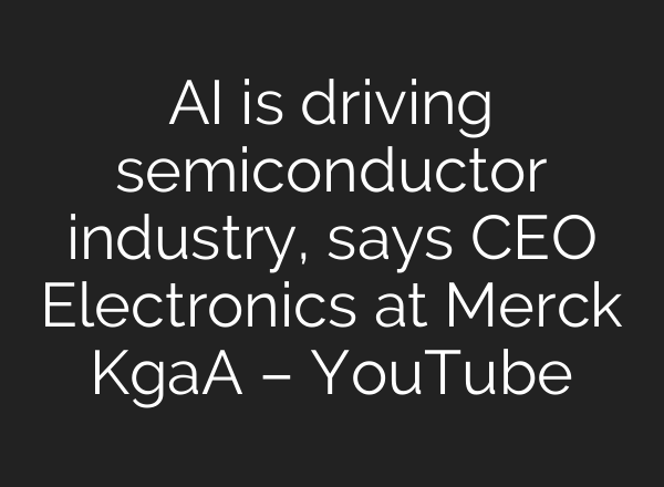<b>AI</b> is driving semiconductor industry, says CEO Electronics at Merck KgaA – YouTube