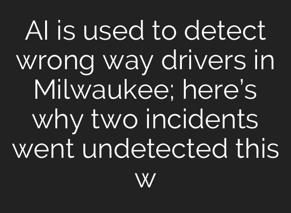 <b>AI</b> is used to detect wrong way drivers in Milwaukee; here’s why two incidents went undetected this w
